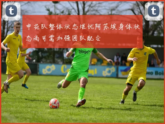 申花队整体状态堪忧阿苏埃身体状态尚可需加强团队配合