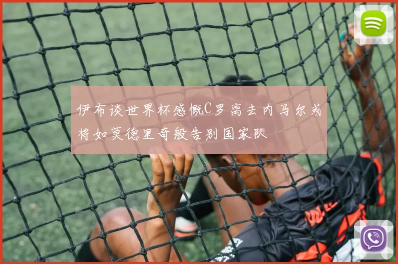 伊布谈世界杯感慨C罗离去内马尔或将如莫德里奇般告别国家队