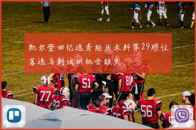 凯尔登回忆选秀经历未料第29顺位落选马刺试训机会缺失