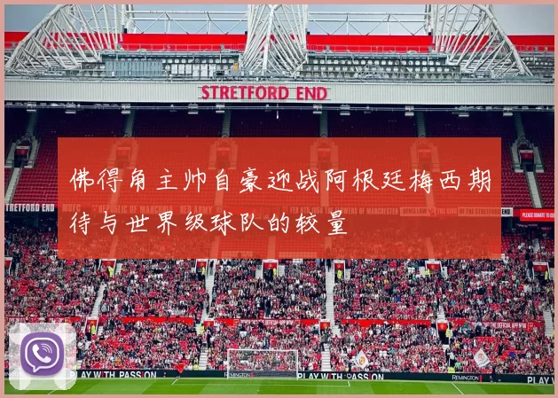 佛得角主帅自豪迎战阿根廷梅西期待与世界级球队的较量