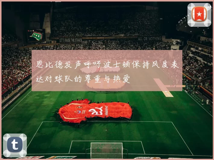 恩比德发声呼吁波士顿保持风度表达对球队的尊重与热爱